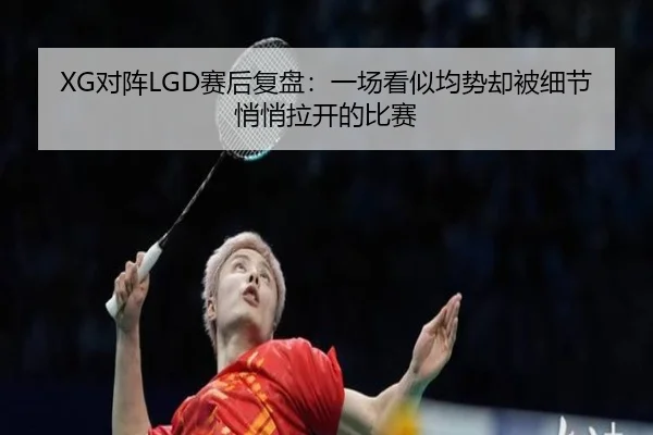 XG对阵LGD赛后复盘：一场看似均势却被细节悄悄拉开的比赛